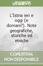 Spedito Oggi L‘Istria ieri e oggi (e domani?). Note geografiche, storiche ed etniche