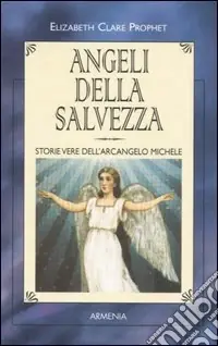 Angeli della salvezza. Storie vere dell‘Arcangelo Michele Spedito Oggi