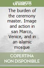 The burden of the ceremony master. Image and action in san Marco, Venice, and in an islamic mosque Prezzo Scontato