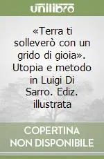 «Terra ti solleverò con un grido di gioia». Utopia e metodo in Luigi Di Sarro. Ediz. illustrata Occasione