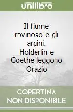 Il fiume rovinoso e gli argini. Holderlin e Goethe leggono Orazio Solo Oggi