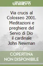 Offerta Via crucis al Colosseo 2001. Meditazioni e preghiere del Servo di Dio il cardinale John Newman
