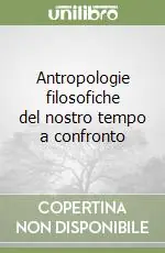 Antropologie filosofiche del nostro tempo a confronto Nuovo Arrivo