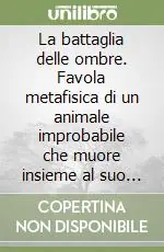 Prezzo Ridotto La battaglia delle ombre. Favola metafisica di un animale improbabile che muore insieme al suo non-padrone e si salva l‘anima