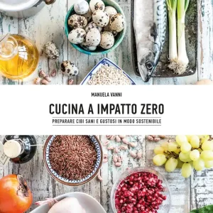 Cucina a impatto zero Preparare cibi sani e gustosi in modo sostenibile Nuova Collezione